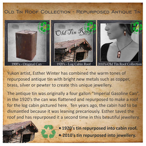 Story behind Old Tin Roof Collection.  Repurposed from an antique tin can to shingles for a cabin roof to jewellery.